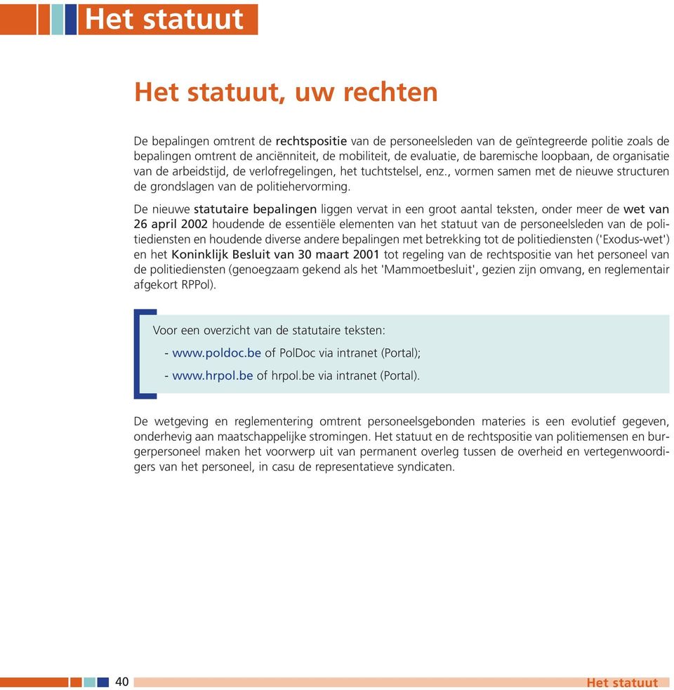 De nieuwe statutaire bepalingen liggen vervat in een groot aantal teksten, onder meer de wet van 26 april 2002 houdende de essentiële elementen van het statuut van de personeelsleden van de