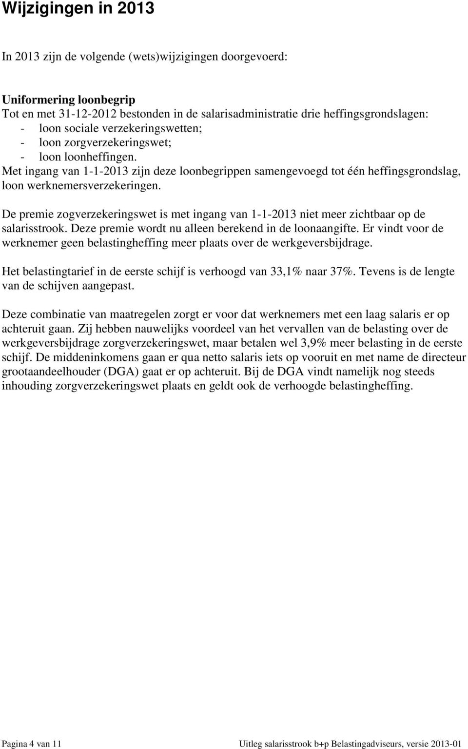 De premie zogverzekeringswet is met ingang van 1-1-2013 niet meer zichtbaar op de salarisstrook. Deze premie wordt nu alleen berekend in de loonaangifte.