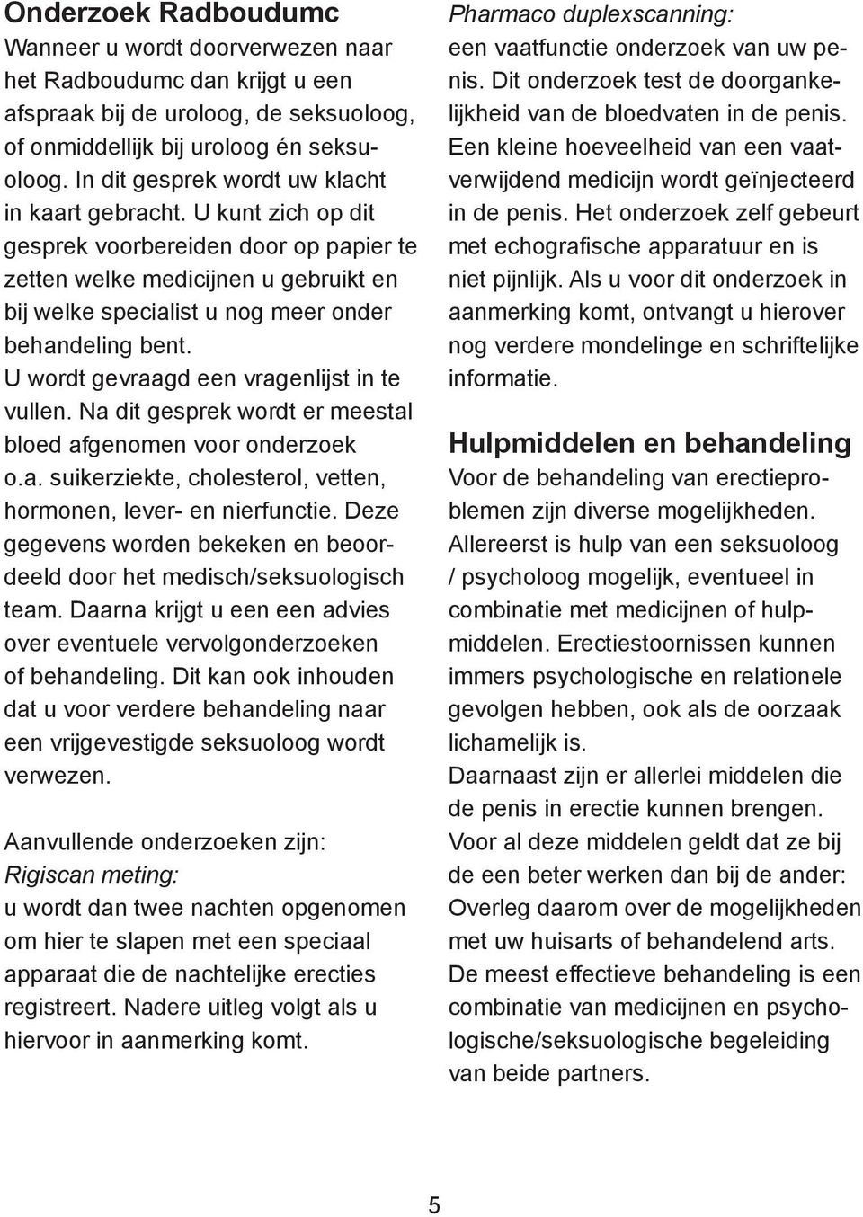 U kunt zich op dit gesprek voorbereiden door op papier te zetten welke medicijnen u gebruikt en bij welke specialist u nog meer onder behandeling bent. U wordt gevraagd een vragenlijst in te vullen.