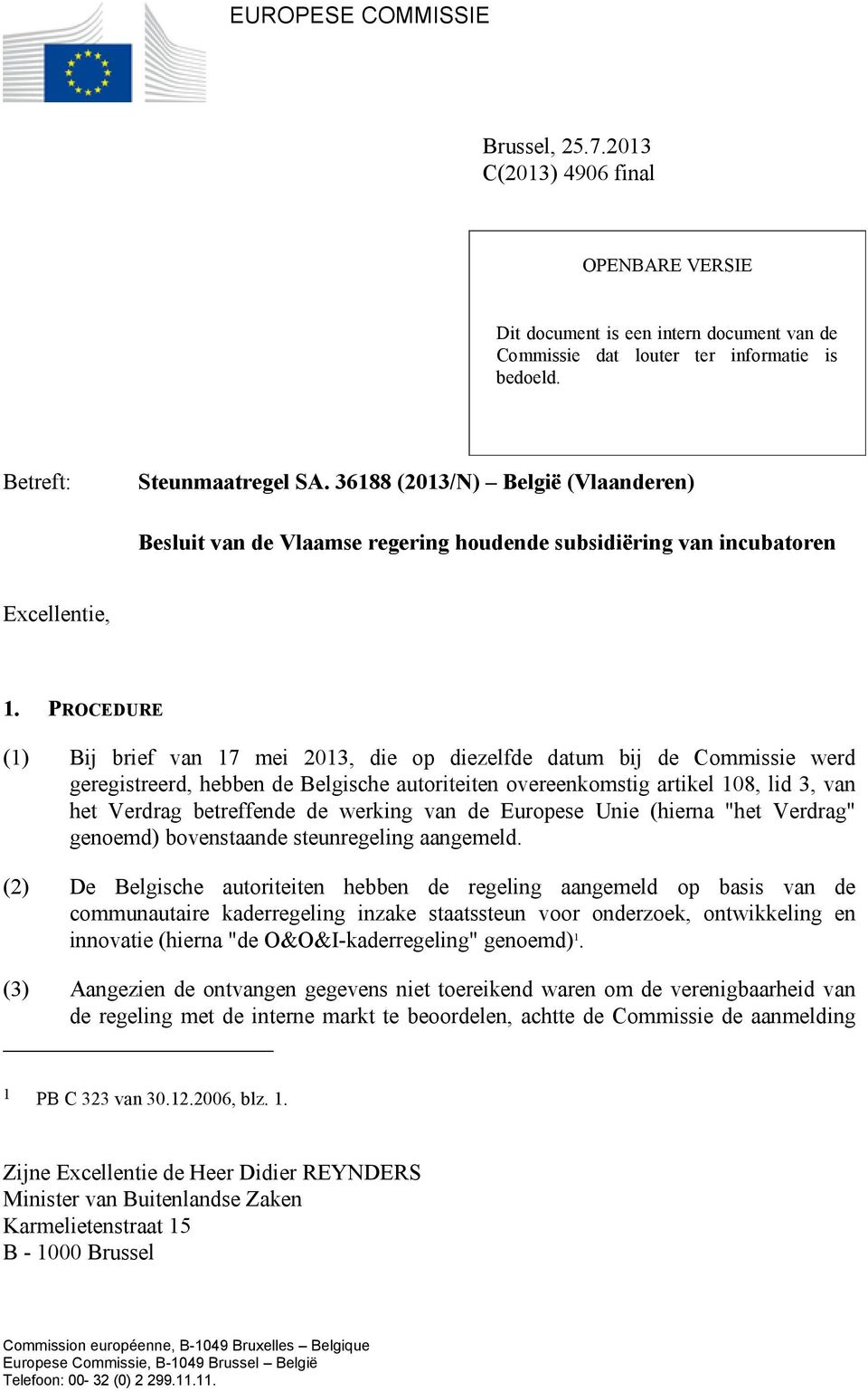 PROCEDURE (1) Bij brief van 17 mei 2013, die op diezelfde datum bij de Commissie werd geregistreerd, hebben de Belgische autoriteiten overeenkomstig artikel 108, lid 3, van het Verdrag betreffende de