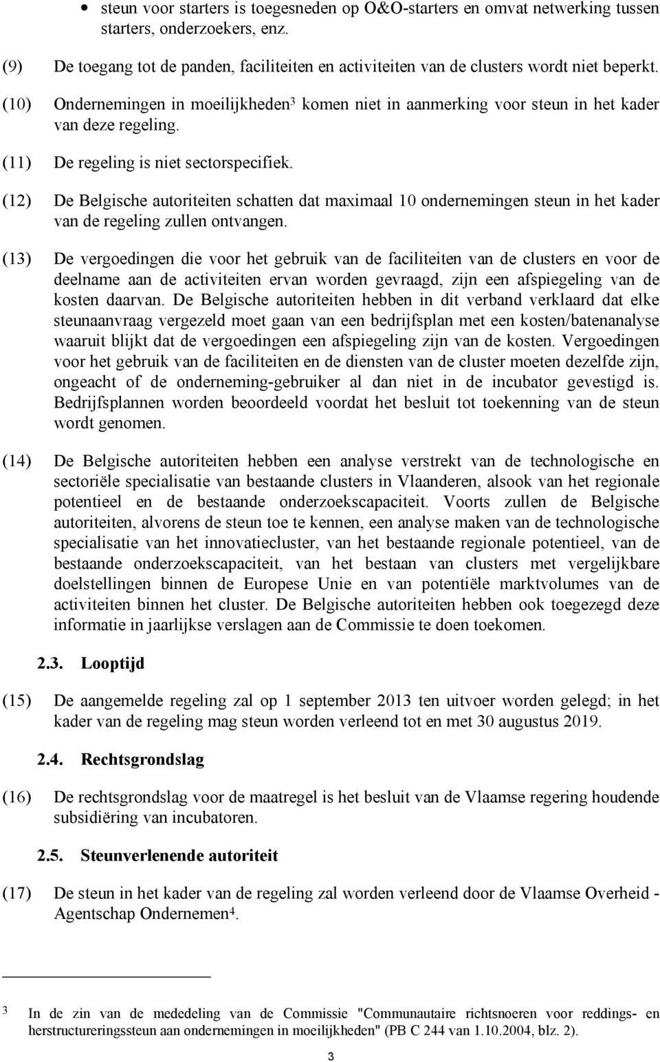 (11) De regeling is niet sectorspecifiek. (12) De Belgische autoriteiten schatten dat maximaal 10 ondernemingen steun in het kader van de regeling zullen ontvangen.