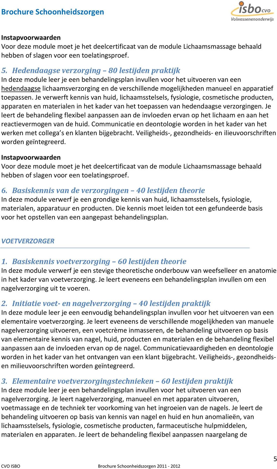 en apparatief toepassen. Je verwerft kennis van huid, lichaamsstelsels, fysiologie, cosmetische producten, apparaten en materialen in het kader van het toepassen van hedendaagse verzorgingen.