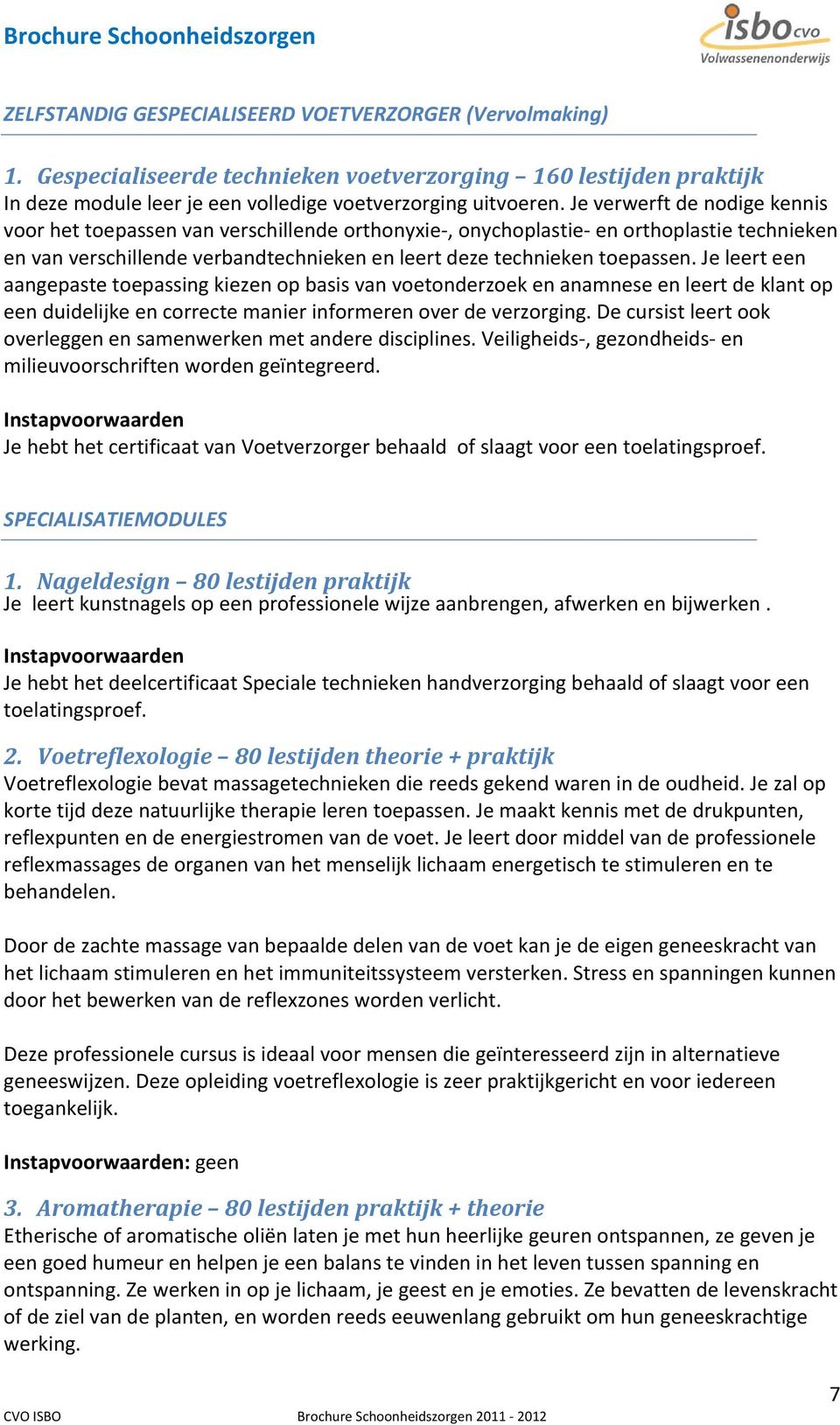 Je leert een aangepaste toepassing kiezen op basis van voetonderzoek en anamnese en leert de klant op een duidelijke en correcte manier informeren over de verzorging.