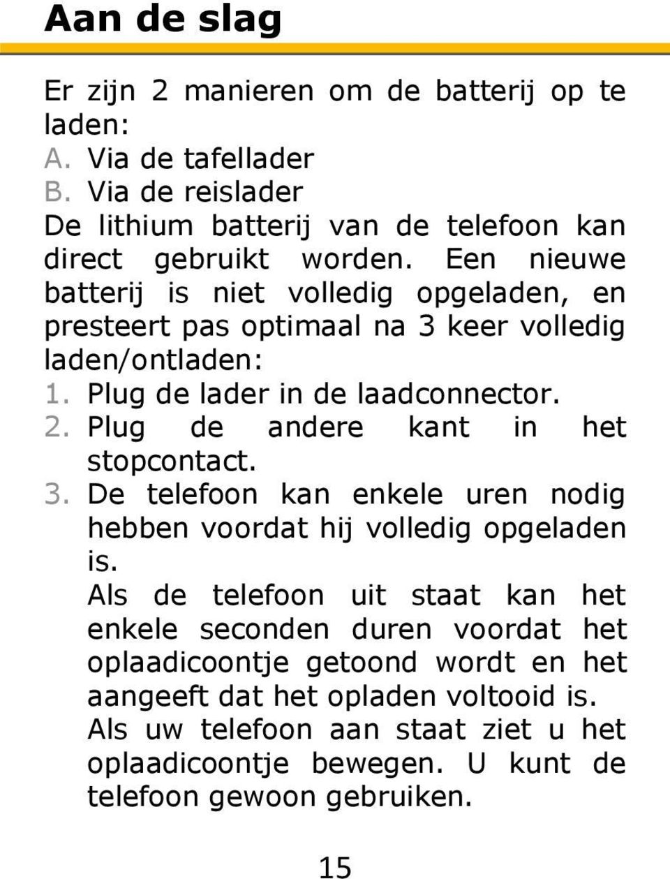 Plug de andere kant in het stopcontact. 3. De telefoon kan enkele uren nodig hebben voordat hij volledig opgeladen is.