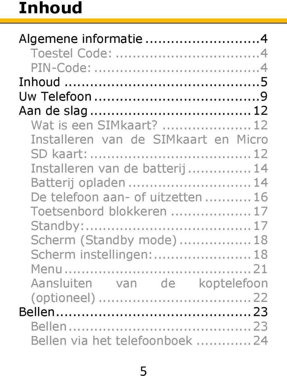 .. 14 Batterij opladen... 14 De telefoon aan- of uitzetten... 16 Toetsenbord blokkeren... 17 Standby:.