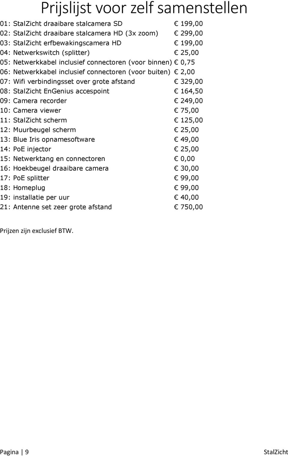 164,50 09: Camera recorder 249,00 10: Camera viewer 75,00 11: scherm 125,00 12: Muurbeugel scherm 25,00 13: Blue Iris opnamesoftware 49,00 14: PoE injector 25,00 15: Netwerktang en