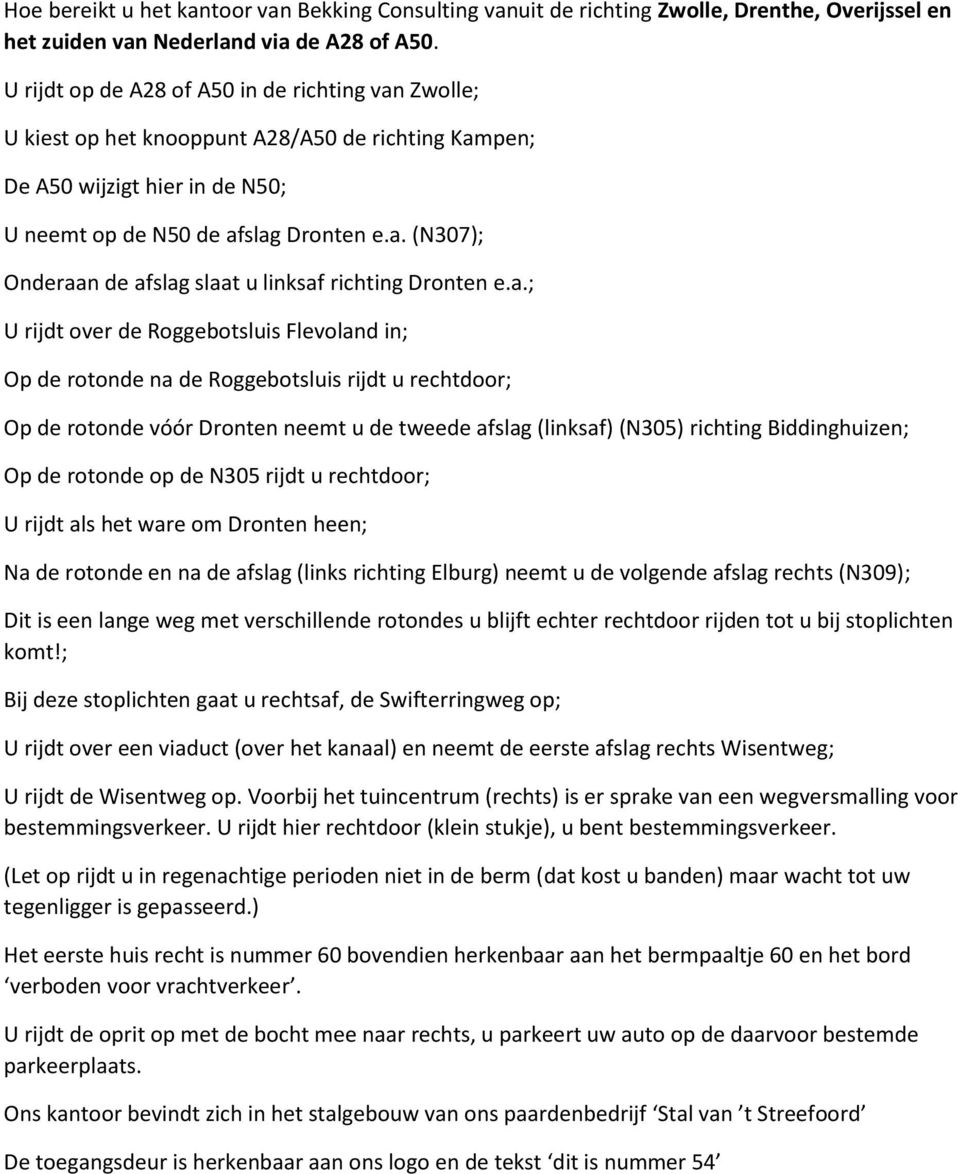 a.; U rijdt over de Roggebotsluis Flevoland in; Op de rotonde na de Roggebotsluis rijdt u rechtdoor; Op de rotonde vóór Dronten neemt u de tweede afslag (linksaf) (N305) richting Biddinghuizen; Op de