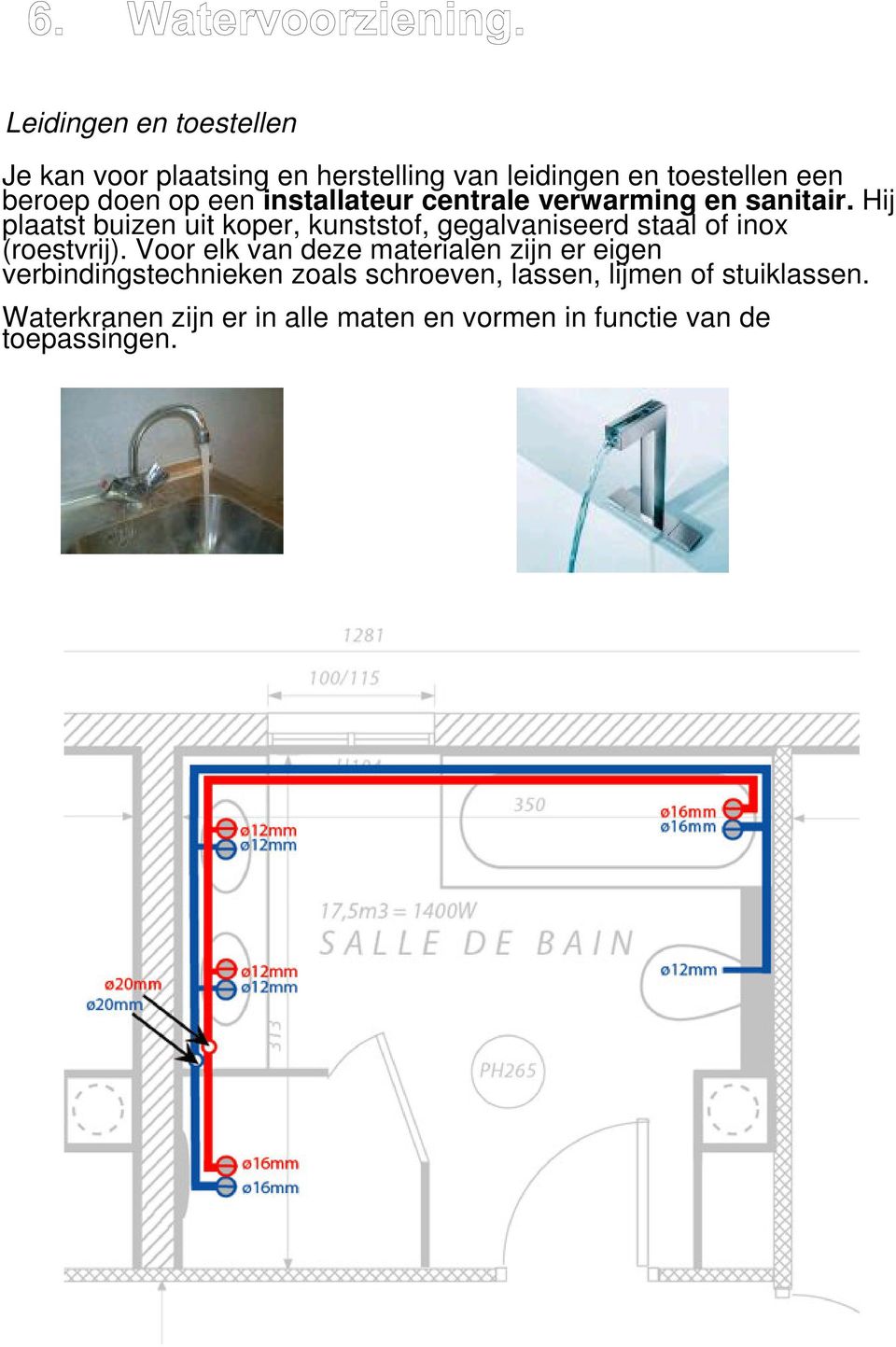 Hij plaatst buizen uit koper, kunststof, gegalvaniseerd staal of inox (roestvrij).