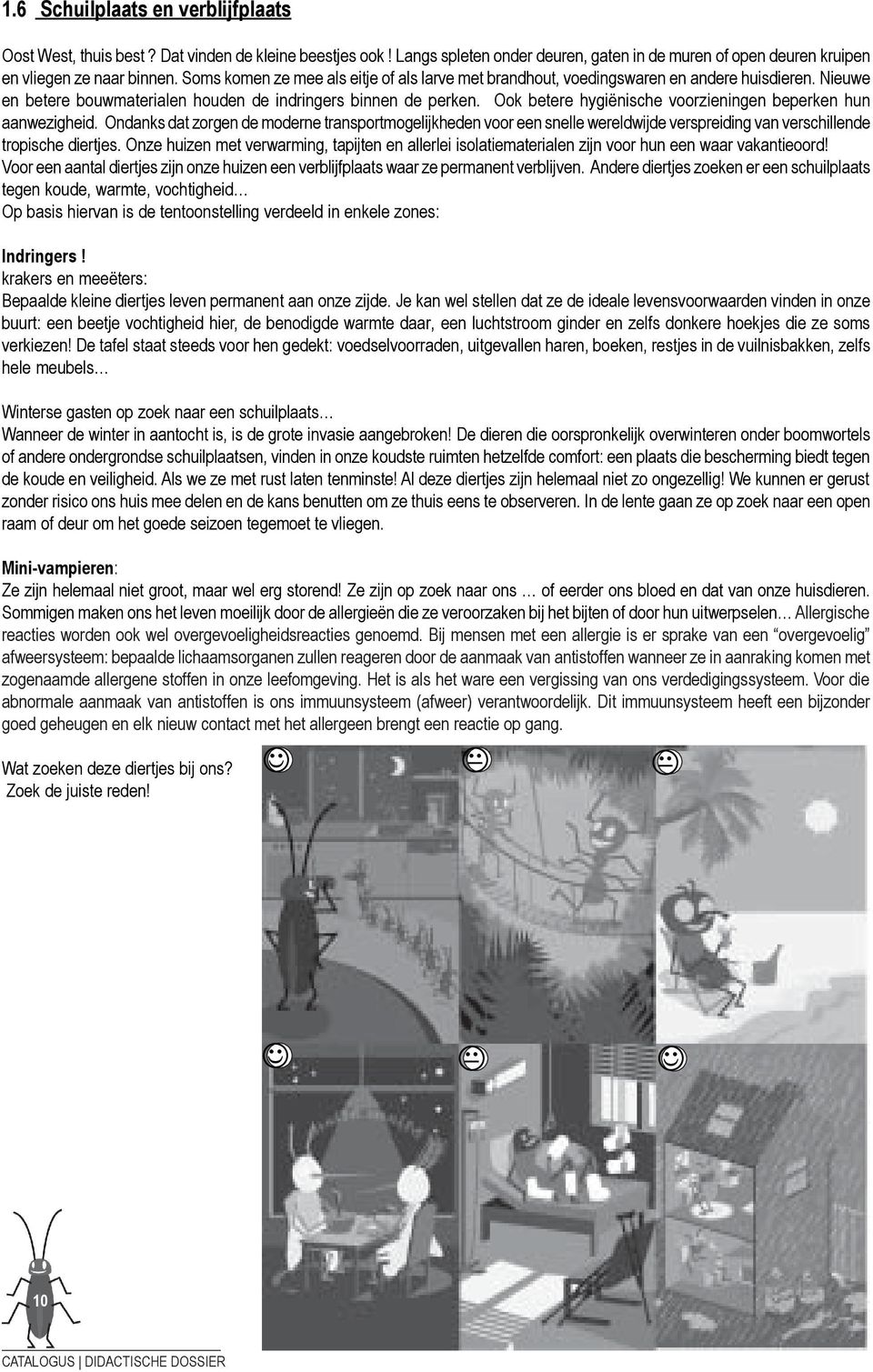 Ook betere hygiënische voorzieningen beperken hun aanwezigheid. Ondanks dat zorgen de moderne transportmogelijkheden voor een snelle wereldwijde verspreiding van verschillende tropische diertjes.