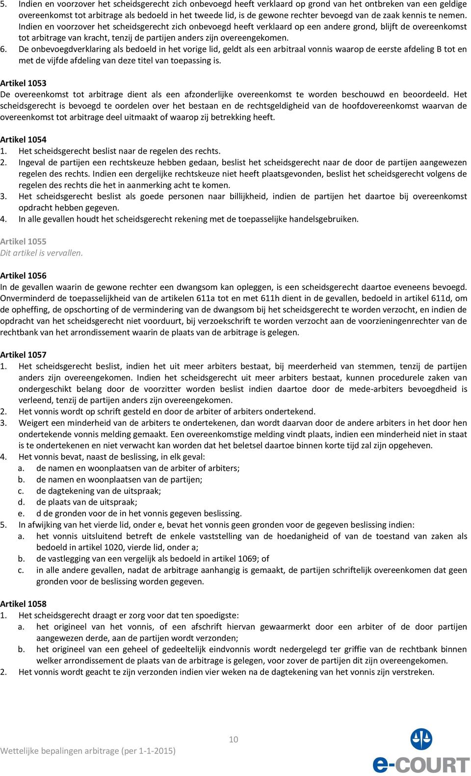 Indien en voorzover het scheidsgerecht zich onbevoegd heeft verklaard op een andere grond, blijft de overeenkomst tot arbitrage van kracht, tenzij de partijen anders zijn overeengekomen. 6.