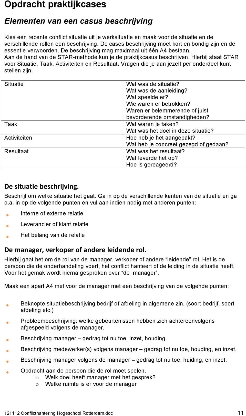 Hierbij staat STAR voor Situatie, Taak, Activiteiten en Resultaat. Vragen die je aan jezelf per onderdeel kunt stellen zijn: Situatie Taak Activiteiten Resultaat Wat was de situatie?