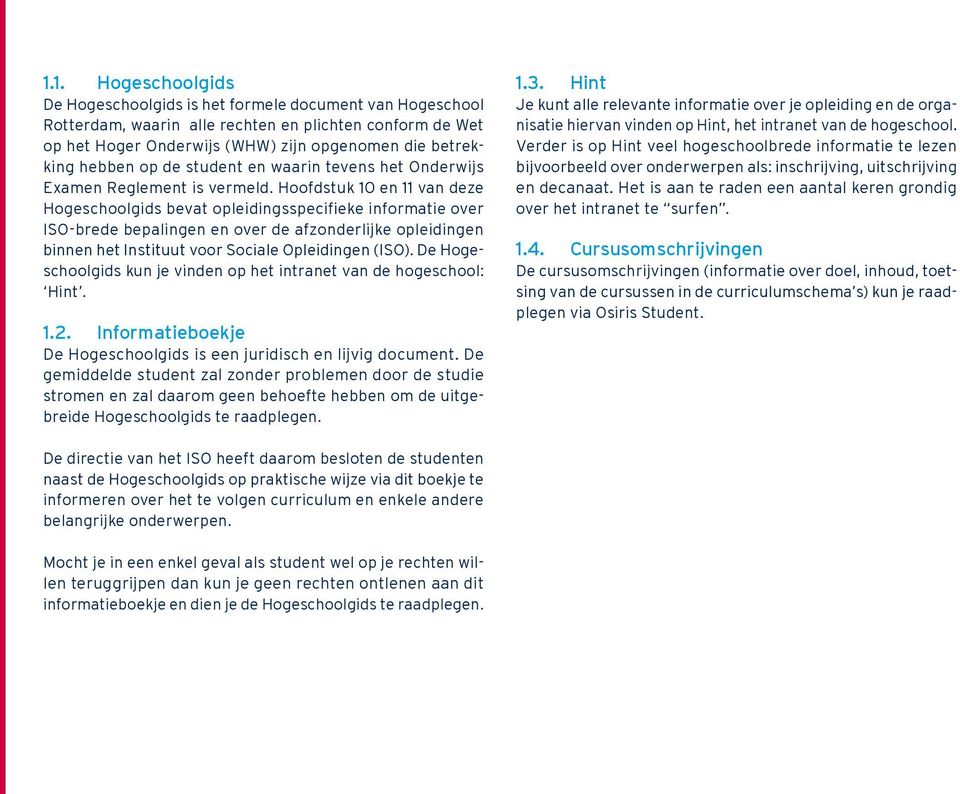 Hoofdstuk 10 en 11 van deze Hogeschoolgids bevat opleidingsspecifieke informatie over ISO-brede bepalingen en over de afzonderlijke opleidingen binnen het Instituut voor Sociale Opleidingen (ISO).