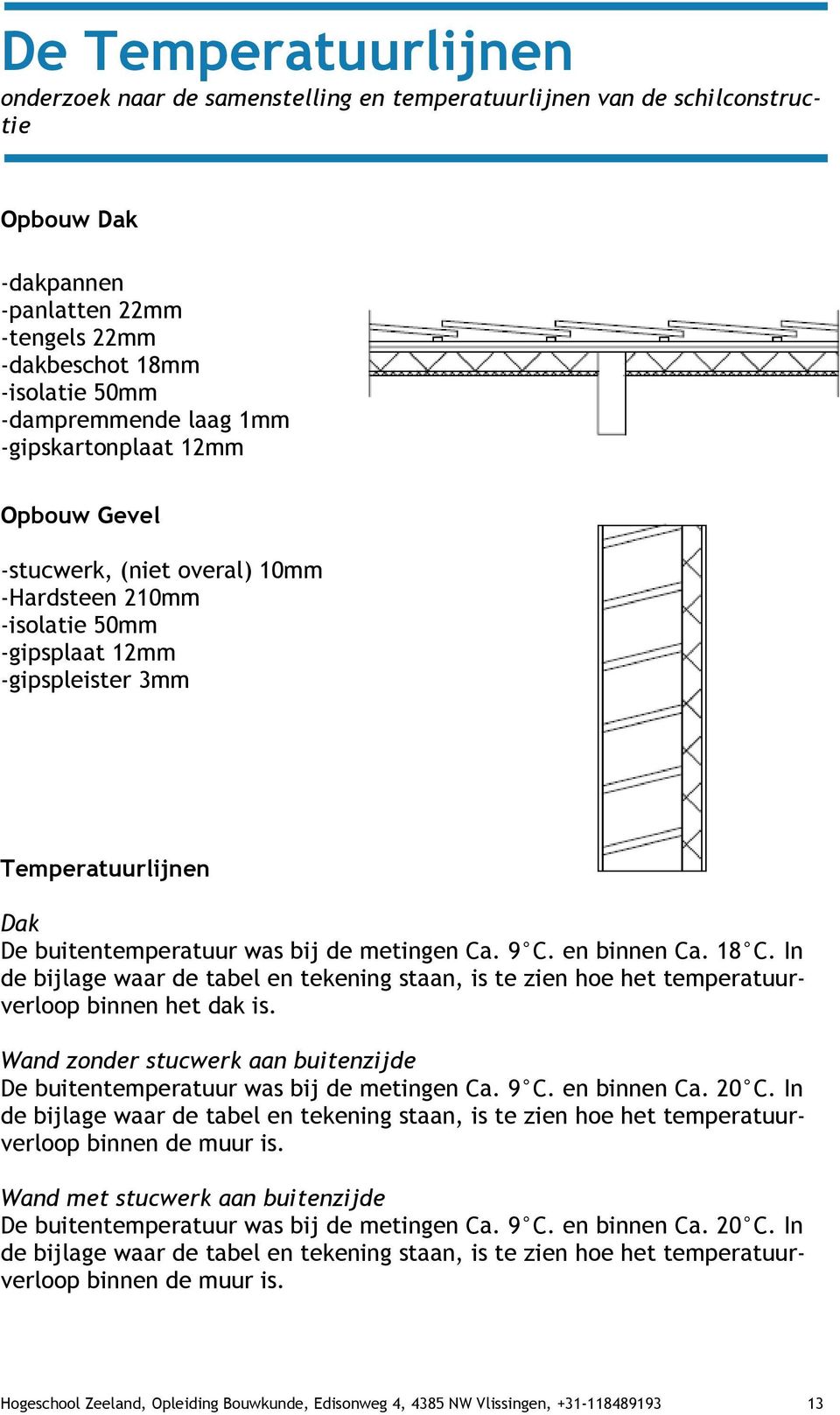 metingen Ca. 9 C. en binnen Ca. 18 C. In de bijlage waar de tabel en tekening staan, is te zien hoe het temperatuurverloop binnen het dak is.