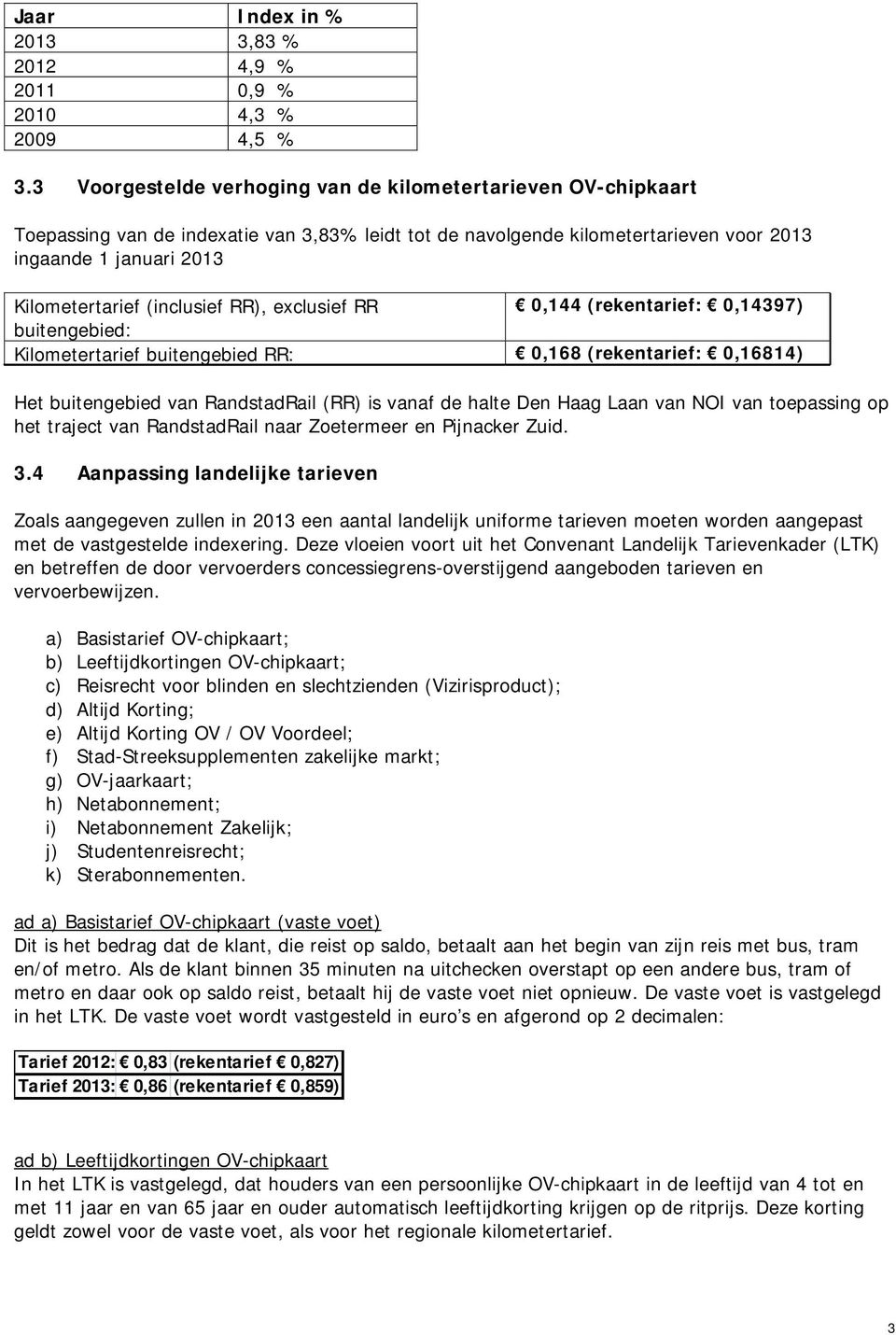 (inclusief RR), exclusief RR 0,144 (rekentarief: 0,14397) buitengebied: Kilometertarief buitengebied RR: 0,168 (rekentarief: 0,16814) Het buitengebied van RandstadRail (RR) is vanaf de halte Den Haag