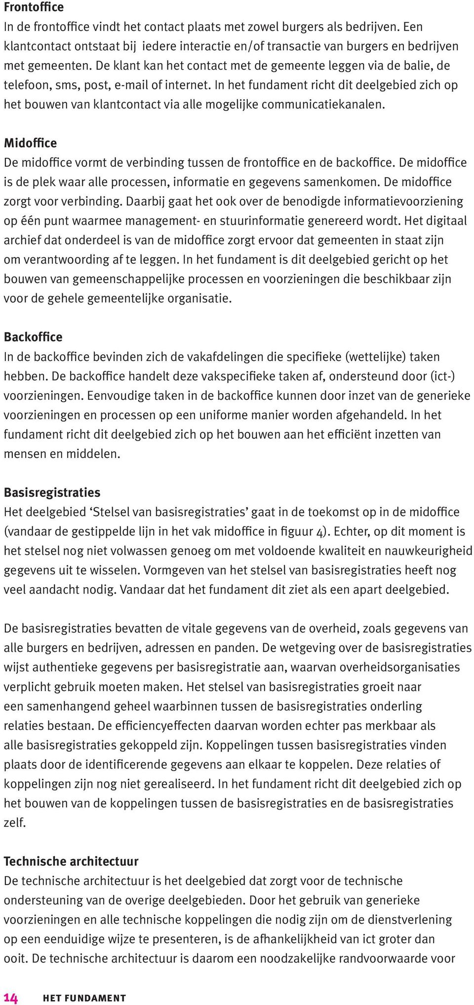 In het fundament richt dit deelgebied zich op het bouwen van klantcontact via alle mogelijke communicatiekanalen. Midoffice De midoffice vormt de verbinding tussen de frontoffice en de backoffice.