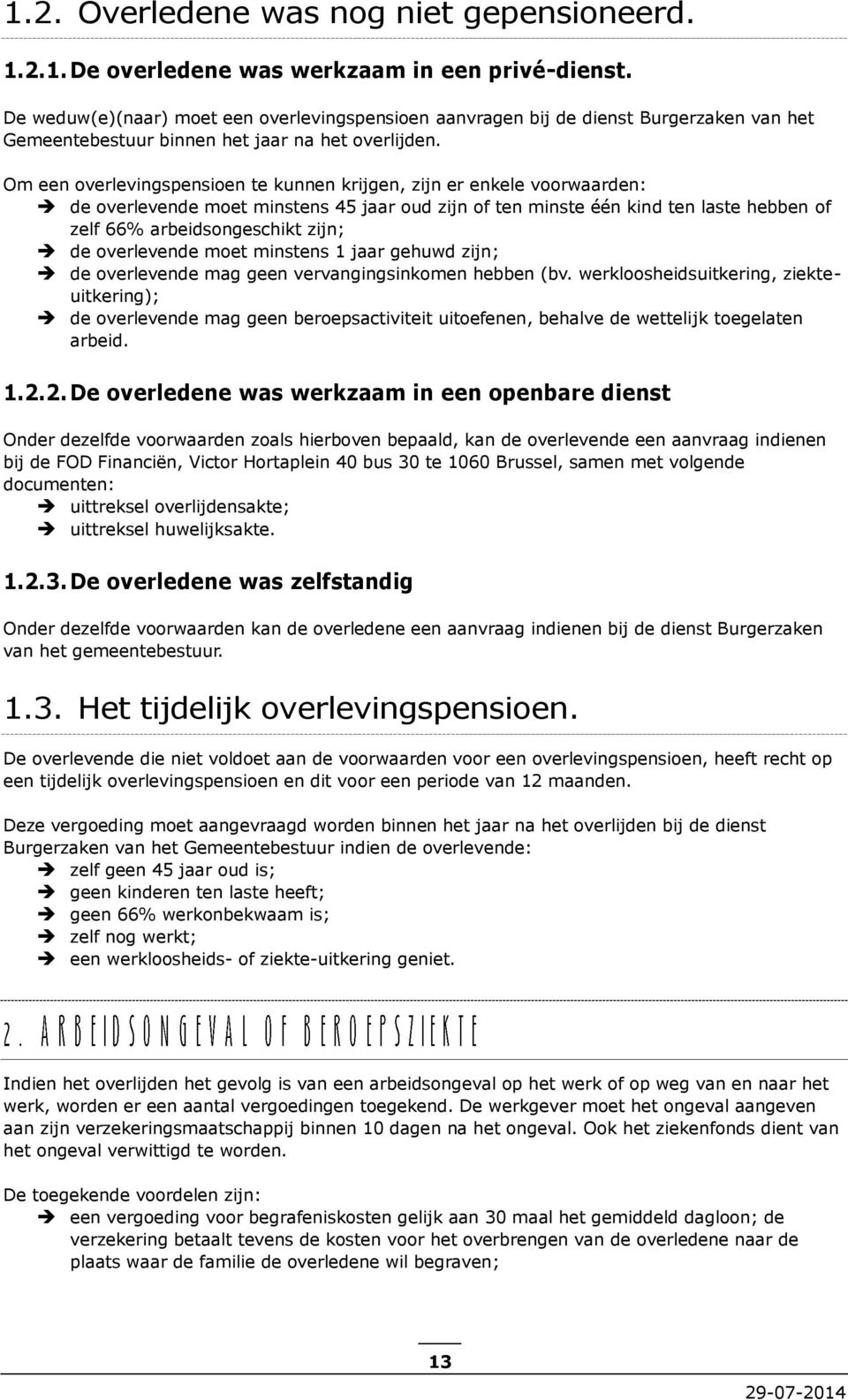 Om een overlevingspensioen te kunnen krijgen, zijn er enkele voorwaarden: de overlevende moet minstens 45 jaar oud zijn of ten minste één kind ten laste hebben of zelf 66% arbeidsongeschikt zijn; de