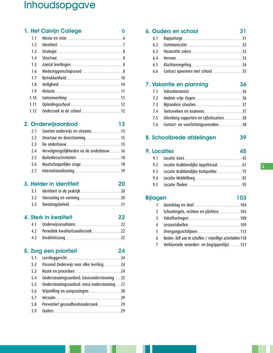 ..15 2.3 De onderbouw...15 2.4 Vervolgmogelijkheden na de onderbouw...16 2.5 Buitenlesactiviteiten...18 2.6 Maatschappelijke stage...18 2.7 Internationalisering...19 3. Helder in identiteit...20 3.