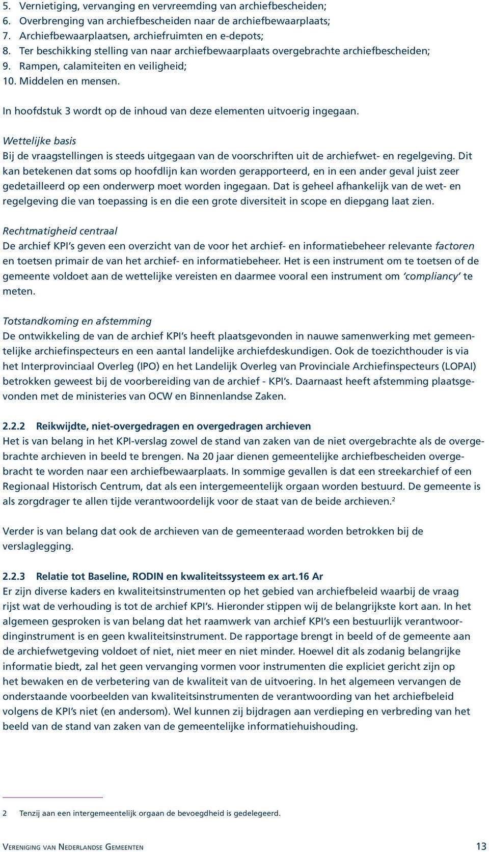 In hoofdstuk 3 wordt op de inhoud van deze elementen uitvoerig ingegaan. Wettelijke basis Bij de vraagstellingen is steeds uitgegaan van de voorschriften uit de archiefwet- en regelgeving.