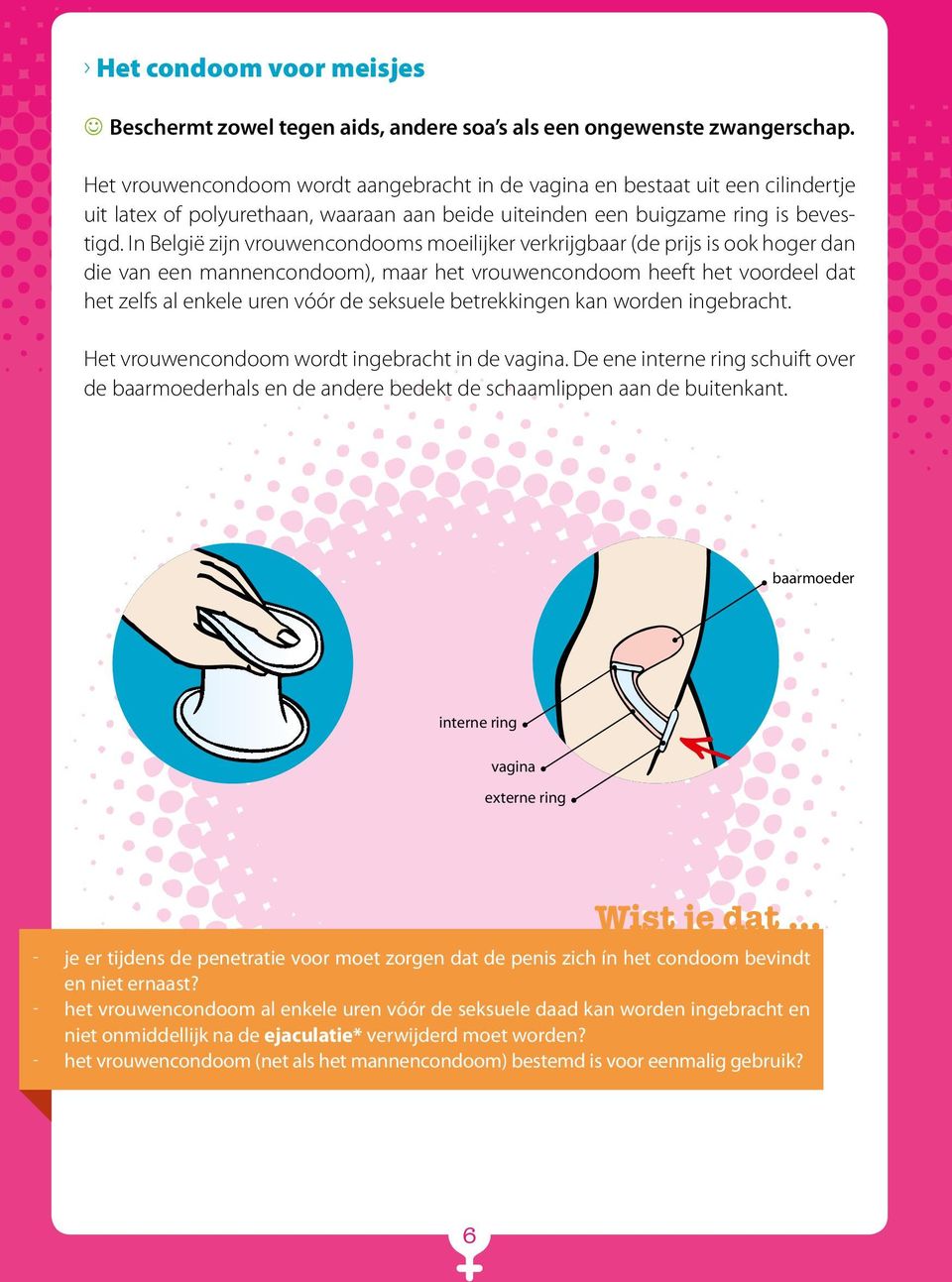 In België zijn vrouwencondooms moeilijker verkrijgbaar (de prijs is ook hoger dan die van een mannencondoom), maar het vrouwencondoom heeft het voordeel dat het zelfs al enkele uren vóór de seksuele