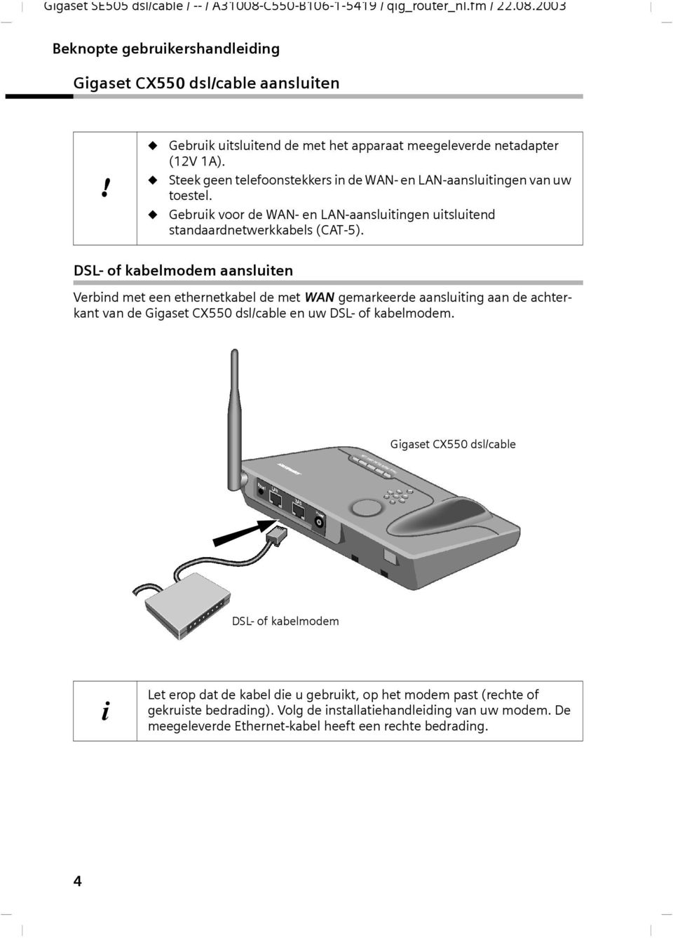 DSL- of kabelmodem aansluiten Verbind met een ethernetkabel de met WAN gemarkeerde aansluiting aan de achterkant van de Gigaset CX550 dsl/cable en uw DSL- of kabelmodem.