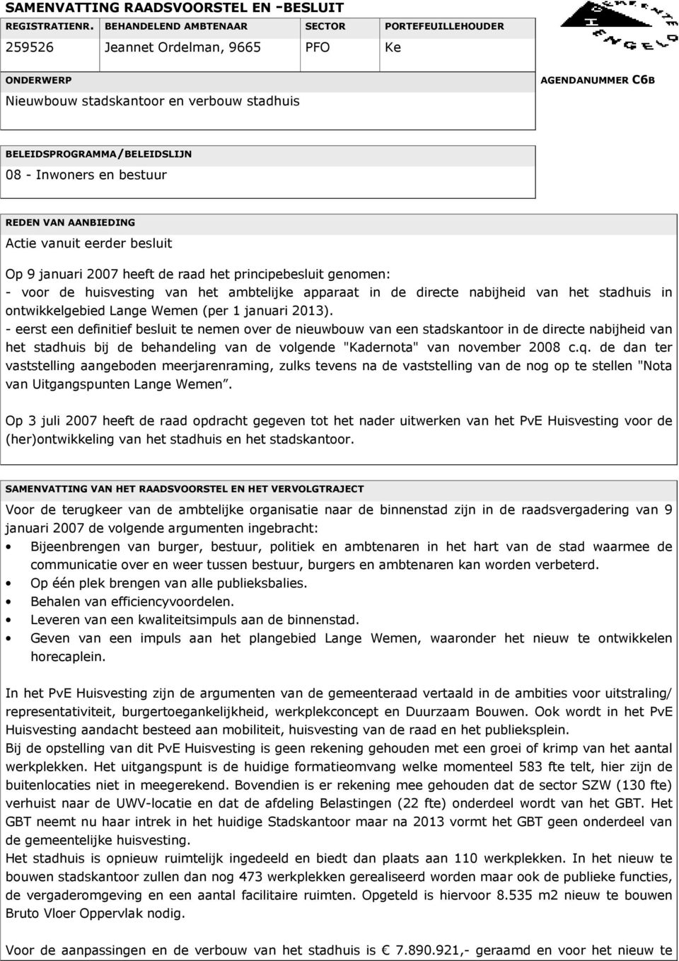 en bestuur REDEN VAN AANBIEDING Actie vanuit eerder besluit Op 9 januari 2007 heeft de raad het principebesluit genomen: - voor de huisvesting van het ambtelijke apparaat in de directe nabijheid van