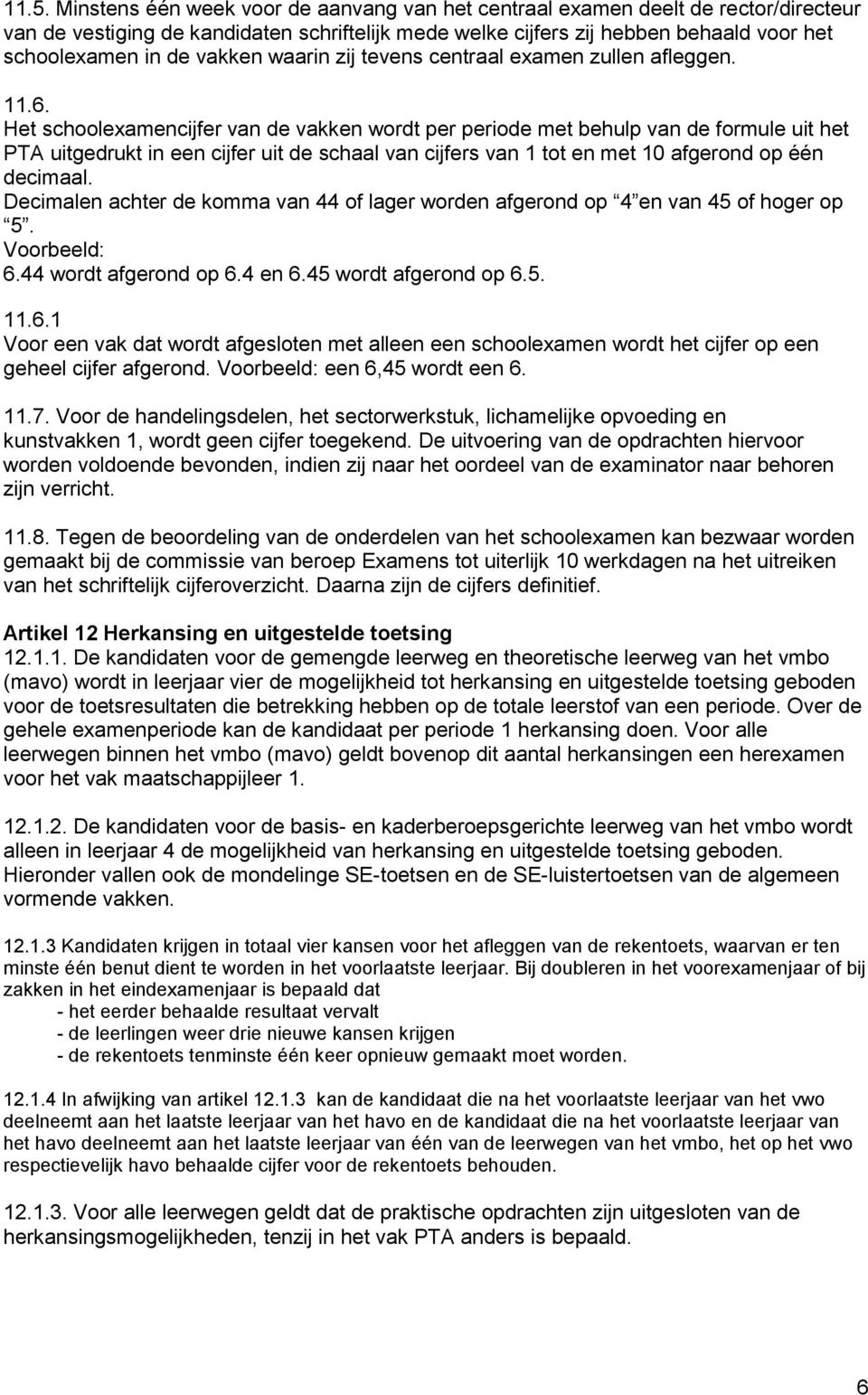 Het schoolexamencijfer van de vakken wordt per periode met behulp van de formule uit het PTA uitgedrukt in een cijfer uit de schaal van cijfers van 1 tot en met 10 afgerond op één decimaal.