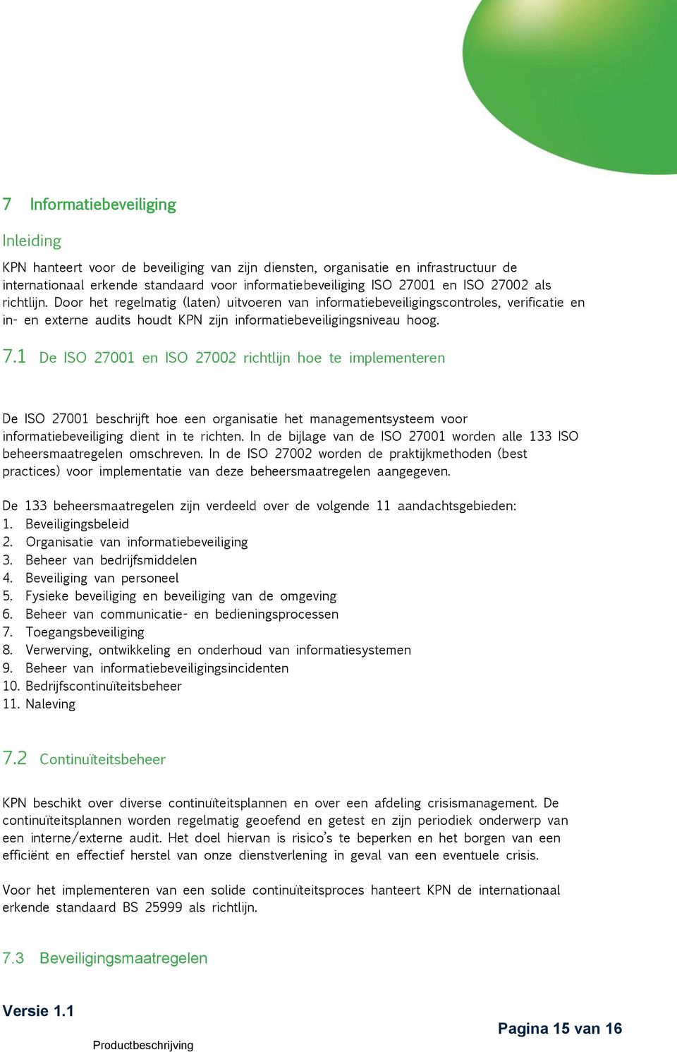 1 De ISO 27001 en ISO 27002 richtlijn hoe te implementeren De ISO 27001 beschrijft hoe een organisatie het managementsysteem voor informatiebeveiliging dient in te richten.