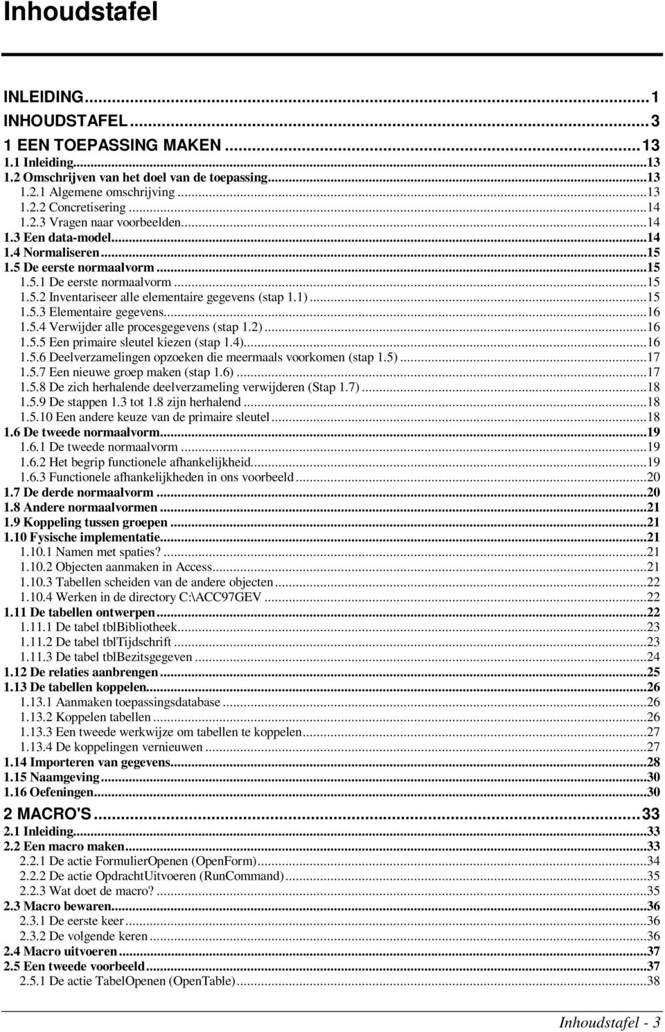 1)...15 1.5.3 Elementaire gegevens...16 1.5.4 Verwijder alle procesgegevens (stap 1.2)...16 1.5.5 Een primaire sleutel kiezen (stap 1.4)...16 1.5.6 Deelverzamelingen opzoeken die meermaals voorkomen (stap 1.