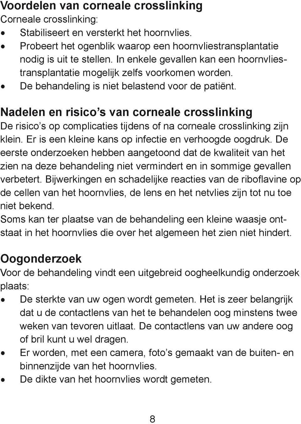 Nadelen en risico s van corneale crosslinking De risico s op complicaties tijdens of na corneale crosslinking zijn klein. Er is een kleine kans op infectie en verhoogde oogdruk.