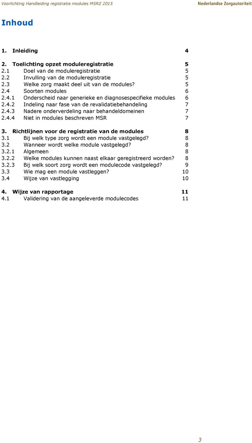 Richtlijnen voor de registratie van de modules 8 3.1 Bij welk type zorg wordt een module vastgelegd? 8 3.2 Wanneer wordt welke module vastgelegd? 8 3.2.1 Algemeen 8 3.2.2 Welke modules kunnen naast elkaar geregistreerd worden?