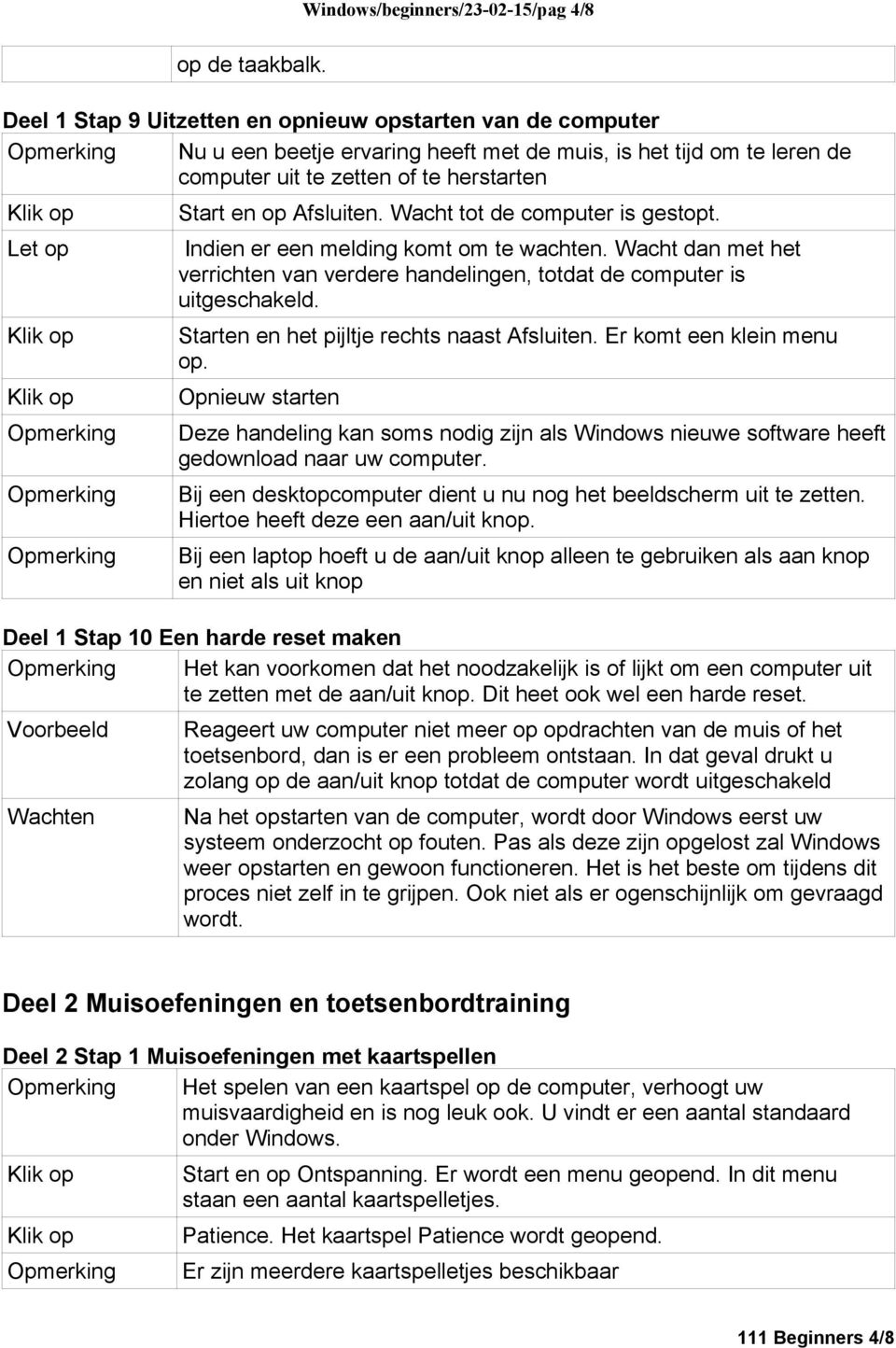 Wacht tot de computer is gestopt. Let op Indien er een melding komt om te wachten. Wacht dan met het verrichten van verdere handelingen, totdat de computer is uitgeschakeld.