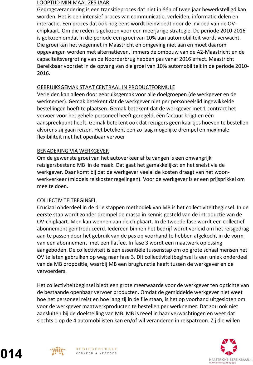 Om die reden is gekozen voor een meerjarige strategie. De periode 2010-2016 is gekozen omdat in die periode een groei van 10% aan automobiliteit wordt verwacht.