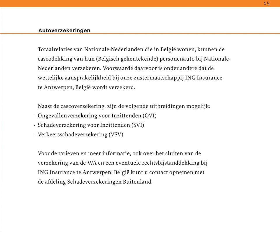 Naast de cascoverzekering, zijn de volgende uitbreidingen mogelijk: - Ongevallenverzekering voor Inzittenden (OVI) - Schadeverzekering voor Inzittenden (SVI) - Verkeersschadeverzekering (VSV)