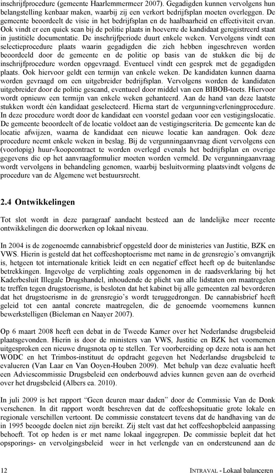 Ook vindt er een quick scan bij de politie plaats in hoeverre de kandidaat geregistreerd staat in justitiële documentatie. De inschrijfperiode duurt enkele weken.