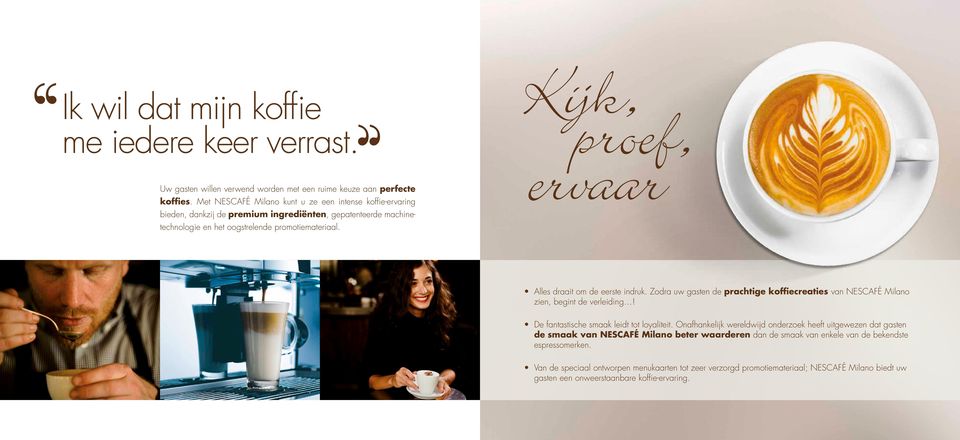 Kijk, proef, ervaar Alles draait om de eerste indruk. Zodra uw gasten de prachtige koffiecreaties van NESCAFÉ Milano zien, begint de verleiding! De fantastische smaak leidt tot loyaliteit.