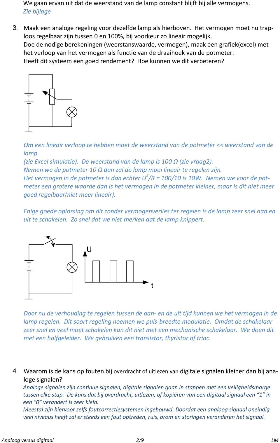 Doe de nodige berekeningen (weerstanswaarde, vermogen), maak een grafiek(excel) met het verloop van het vermogen als functie van de draaihoek van de potmeter. Heeft dit systeem een goed rendement?