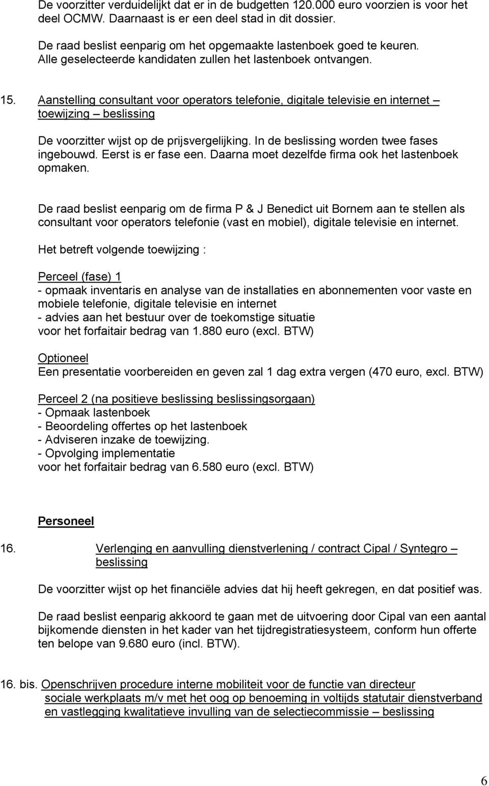 Aanstelling consultant voor operators telefonie, digitale televisie en internet toewijzing beslissing De voorzitter wijst op de prijsvergelijking. In de beslissing worden twee fases ingebouwd.