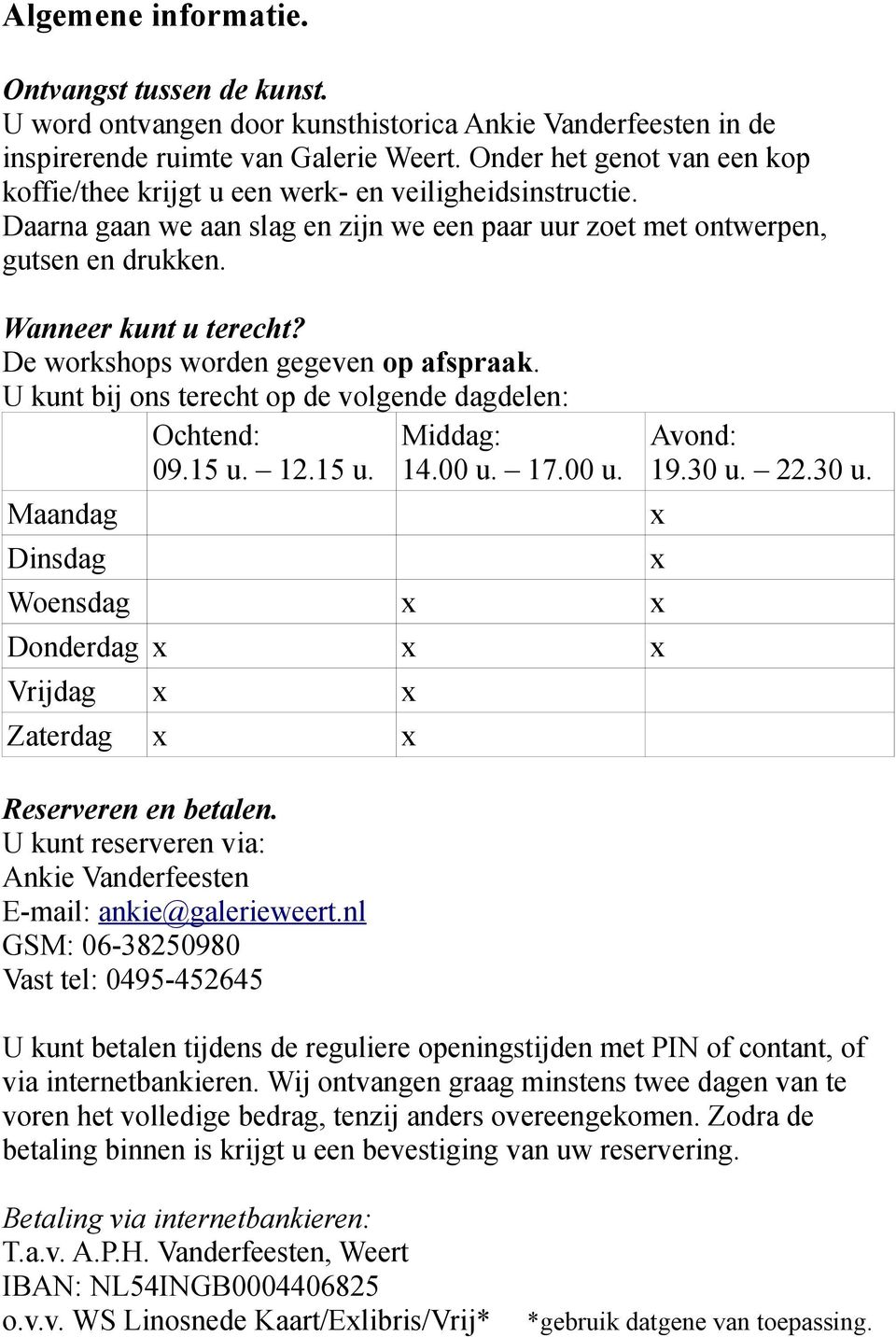 De workshops worden gegeven op afspraak. U kunt bij ons terecht op de volgende dagdelen: Ochtend: Middag: 09.15 u. 12.15 u. 14.00 u. 17.00 u. Maandag Dinsdag Woensdag Donderdag Vrijdag Zaterdag Avond: 19.