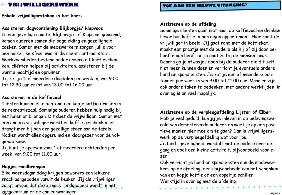 Werkzaamheden bestaan onder andere uit koffieschenken, cliënten helpen bij activiteiten, assisteren bij de warme maaltijd en opruimen. Jij zet je 1 of meerdere dagdelen per week in, van 9.00 tot 12.