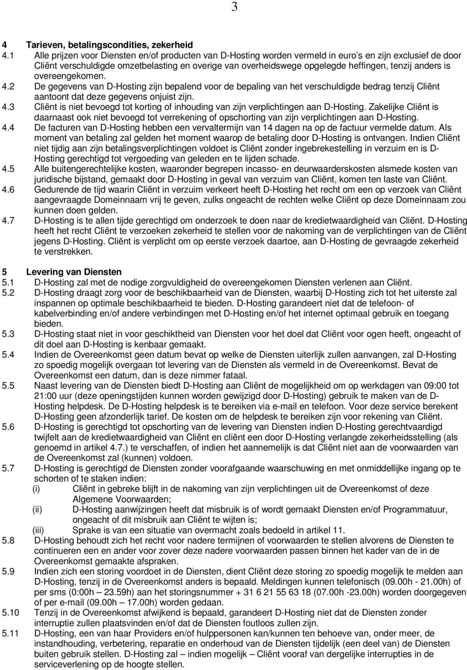 tenzij anders is overeengekomen. 4.2 De gegevens van D-Hosting zijn bepalend voor de bepaling van het verschuldigde bedrag tenzij Cliënt aantoont dat deze gegevens onjuist zijn. 4.3 Cliënt is niet bevoegd tot korting of inhouding van zijn verplichtingen aan D-Hosting.