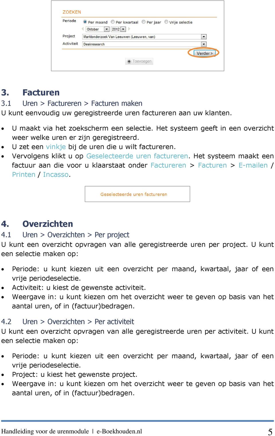 Het systeem maakt een factuur aan die voor u klaarstaat onder Factureren > Facturen > E-mailen / Printen / Incasso. 4. Overzichten 4.