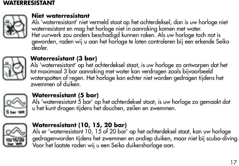 Waterresistant (3 bar) Als waterresistant op het achterdeksel staat, is uw horloge zo ontworpen dat het tot maximaal 3 bar aanraking met water kan verdragen zoals bijvoorbeeld waterspatten of regen.