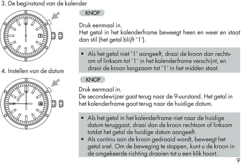 KNOP Druk eenmaal in. De secondewijzer gaat terug naar de 9-uurstand. Het getal in het kalenderframe gaat terug naar de huidige datum.