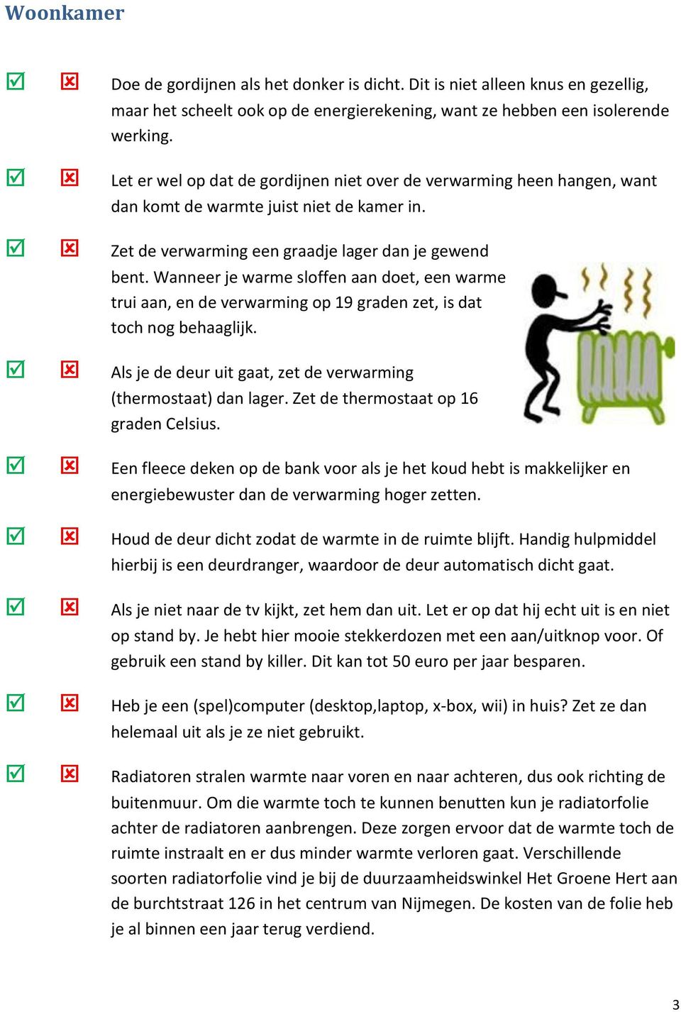 Wanneer je warme sloffen aan doet, een warme trui aan, en de verwarming op 19 graden zet, is dat toch nog behaaglijk. Als je de deur uit gaat, zet de verwarming (thermostaat) dan lager.