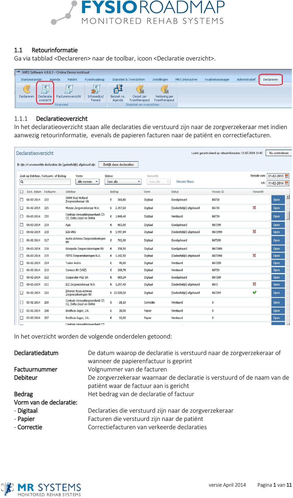 In het overzicht worden de volgende onderdelen getoond: Declaratiedatum De datum waarop de declaratie is verstuurd naar de zorgverzekeraar of wanneer de papierenfactuur is geprint Factuurnummer