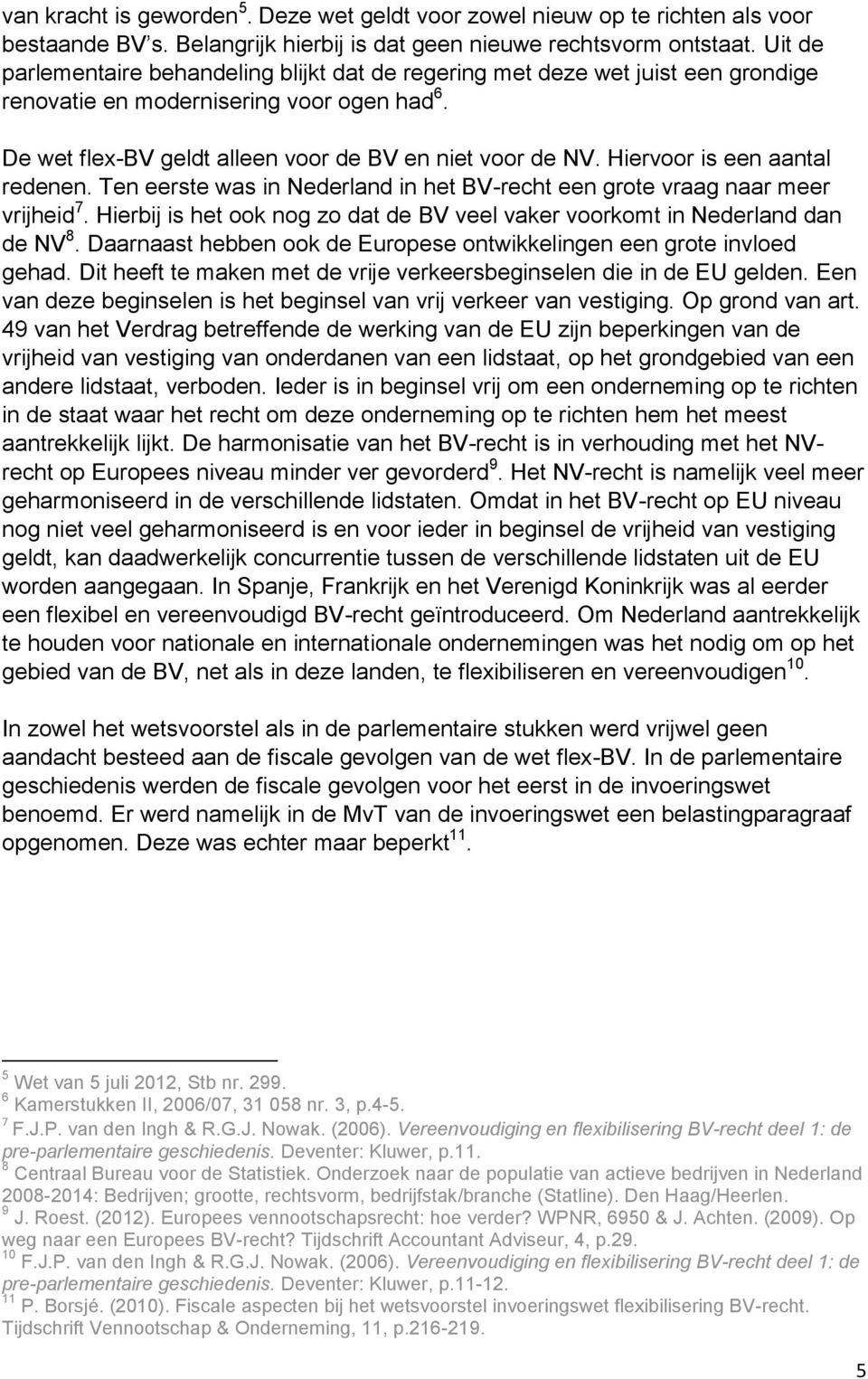 Hiervoor is een aantal redenen. Ten eerste was in Nederland in het BV-recht een grote vraag naar meer vrijheid 7. Hierbij is het ook nog zo dat de BV veel vaker voorkomt in Nederland dan de NV 8.