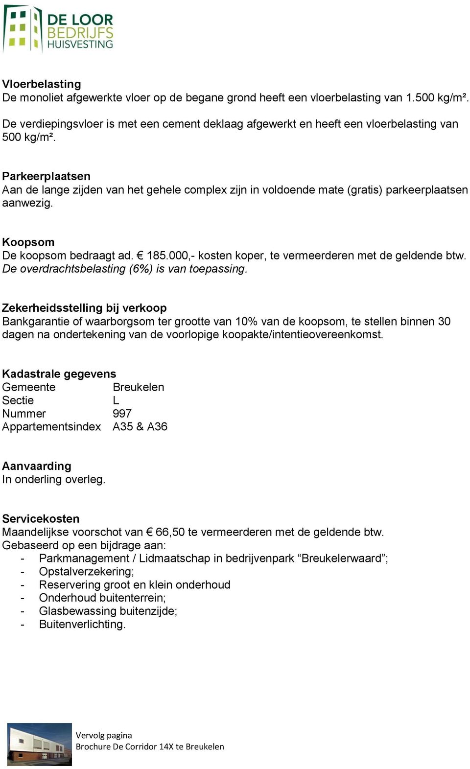 Parkeerplaatsen Aan de lange zijden van het gehele complex zijn in voldoende mate (gratis) parkeerplaatsen aanwezig. Koopsom De koopsom bedraagt ad. 185.