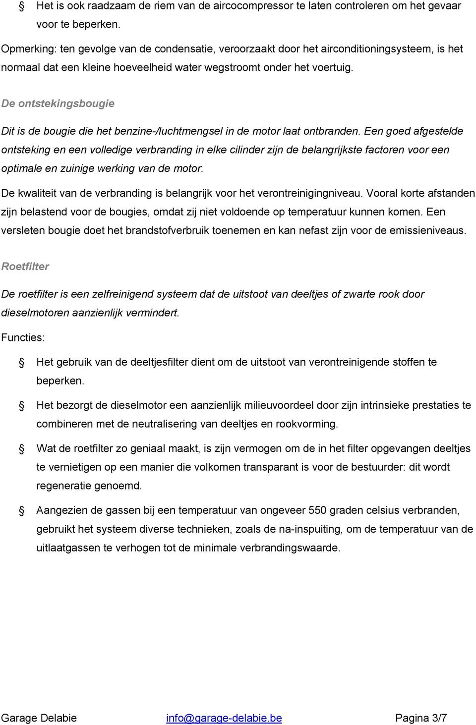 De ontstekingsbougie Dit is de bougie die het benzine-/luchtmengsel in de motor laat ontbranden.