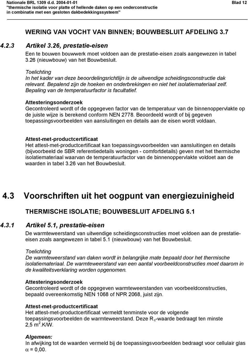 Toelichting In het kader van deze beoordelingsrichtlijn is de uitwendige scheidingsconstructie dak relevant. Bepalend zijn de hoeken en onderbrekingen en niet het isolatiemateriaal zelf.