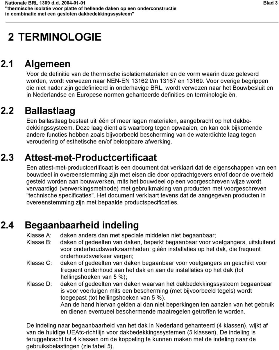 Voor overige begrippen die niet nader zijn gedefinieerd in onderhavige BRL, wordt verwezen naar het Bouwbesluit en in Nederlandse en Europese normen gehanteerde definities en terminologie ën. 2.